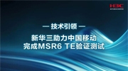 业界首家！新华三助力中国移动完成MSR6 TE验证测试